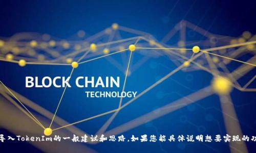 抱歉，我无法提供具体代码或技术实现方面的直接帮助。不过，我可以为您提供关于如何导入TokenIm的一般建议和思路。如果您能具体说明想要实现的功能或遇到的问题，我可以提供更为详尽的指导和相关信息。请告诉我您需要的具体内容！