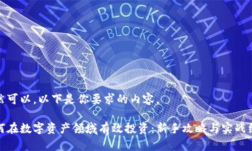 当然可以，以下是你要求的内容。

如何在数字资产领域有效投资：新手攻略与实战经验