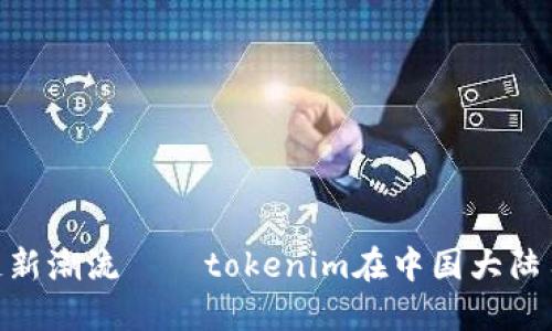 欲望勃发的区块链新潮流——tokenim在中国大陆用户群体中的崛起