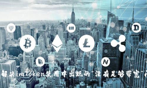 如何解决imToken使用中出现的“没有足够带宽”问题？