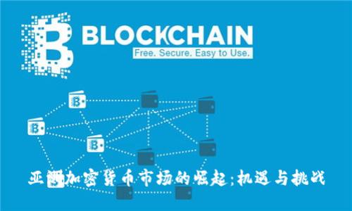 亚洲加密货币市场的崛起：机遇与挑战