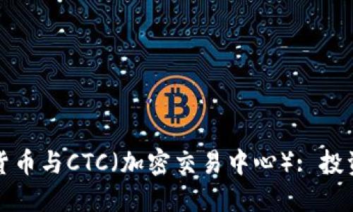 深入了解加密货币与CTC（加密交易中心）: 投资者的必备知识