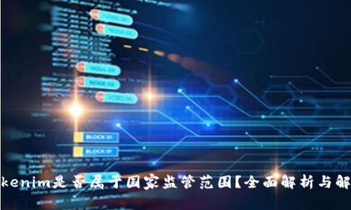 Tokenim是否属于国家监管范围？全面解析与解读