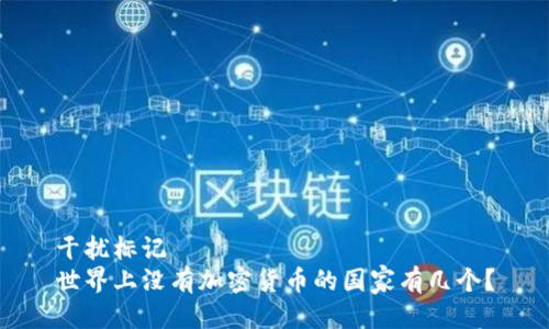 干扰标记
世界上没有加密货币的国家有几个？