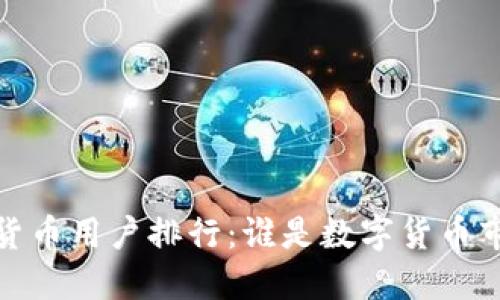 2023年加密货币用户排行：谁是数字货币市场的佼佼者？