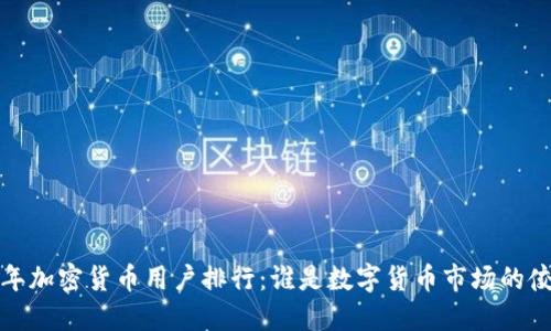 2023年加密货币用户排行：谁是数字货币市场的佼佼者？