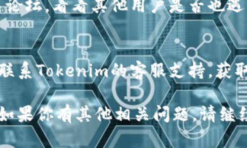 如果你遇到Tokenim网站无法访问的问题，可以考虑以下几个方面的解决方案：

### 1. 检查网络连接
确保你的互联网连接正常。可以尝试访问其他网站验证网络是否工作良好。

### 2. 清除浏览器缓存
有时候，浏览器的缓存可能会导致访问问题。尝试清除浏览器缓存后再重新加载Tokenim。

### 3. 尝试不同的浏览器
不同的浏览器可能会有不同的表现。尝试在Chrome、Firefox、Edge等不同的浏览器中打开Tokenim。

### 4. 检查防火墙和安全软件
某些防火墙或安全软件可能会错误地阻止某些网站。查看你的安全设置，确认是否有相关拦截。

### 5. 使用VPN
某些地区可能无法直接访问Tokenim。尝试使用VPN服务更改你的IP地址，看看能否访问。

### 6. 官方社交媒体或论坛
访问Tokenim的官方社交媒体或者相关论坛，看看其他用户是否也遇到了相同的问题，或是否有官方的通知。

### 7. 联系客服支持
如果以上步骤无法解决问题，可以尝试联系Tokenim的客服支持，获取更多帮助。

希望这些步骤能帮助你解决访问问题！如果你有其他相关问题，请继续提问。