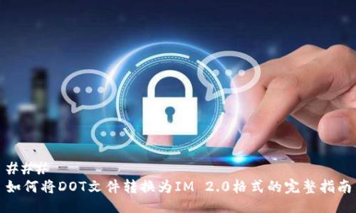 ### 
如何将DOT文件转换为IM 2.0格式的完整指南