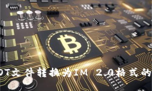 ### 
如何将DOT文件转换为IM 2.0格式的完整指南