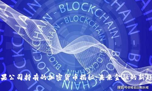 苹果公司持有的加密货币揭秘：未来金融的新趋势