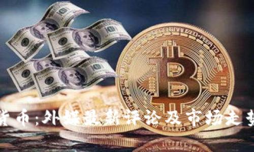 加密货币：外媒最新评论及市场走势分析