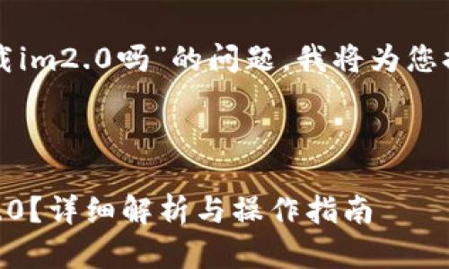 关于“电脑上可以下载im2.0吗”的问题，我将为您提供一些信息和建议。

### 和关键词

电脑上能否下载IM2.0？详细解析与操作指南