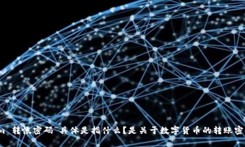为了确保您的问题得到准确的回答，我需要更详细的信息。请您明确一下，您提到的“tokenim 转帐密码”具体是指什么？是关于数字货币的转账密码，还是某种特定平台的转账操作？ 如果您能提供更多的背景信息，我将乐意为您提供帮助。