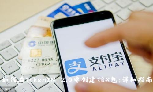 如何在TokenIM 2.0中创建TRX包：详细指南