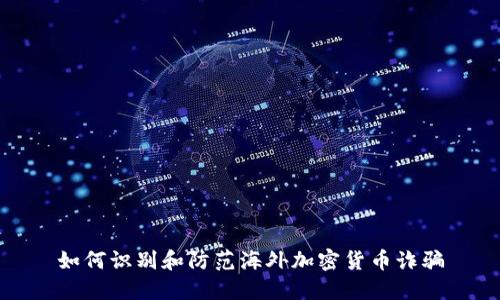 如何识别和防范海外加密货币诈骗