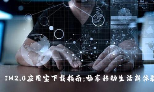 : IM2.0应用宝下载指南：畅享移动生活新体验