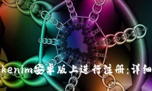 如何在Tokenim安卓版上进行注册：详细步骤指南