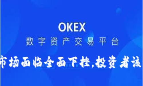 加密货币市场面临全面下挫，投资者该如何应对？