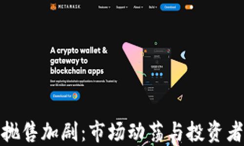 
加密货币抛售加剧：市场动荡与投资者应对策略