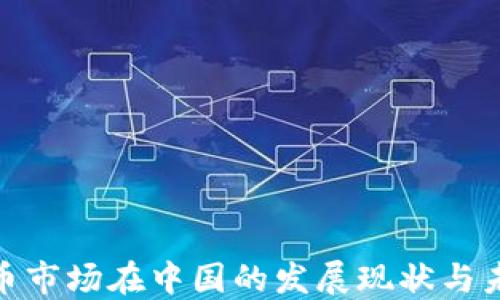 
加密货币市场在中国的发展现状与未来趋势