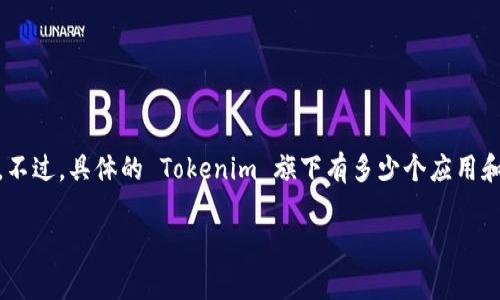 Tokenim 是一个区块链项目，用于提供去中心化和高效的代币管理及交易服务，通常与多个应用程序（应用）有关。不过，具体的 Tokenim 旗下有多少个应用和这些应用的功能会根据项目的发展和更新有所不同。为了获得最新的信息，建议访问官方的网站或社交媒体渠道。

如果需要更详细的信息，比如具体的应用名称、功能或特点，请提供更多上下文，我将为您提供更具体的帮助。