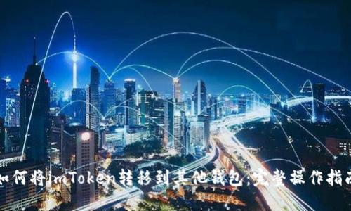 如何将imToken转移到其他钱包：完整操作指南