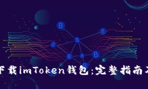如何安全下载imToken钱包：完整指南及最佳来源