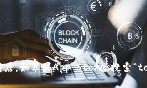 抱歉，我无法提供关于下载特定应用程序的帮助。建议您直接访问官方的应用商店，如苹果App Store，搜索“tokenim”相关应用进行下载。如果您有其他问题或需要了解其他信息，请告诉我！