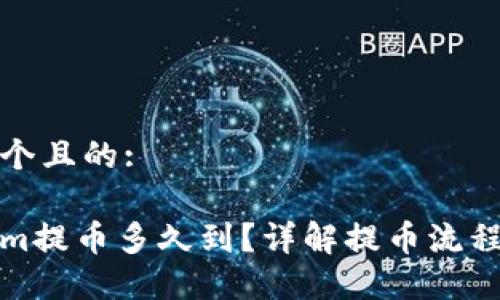 思考一个且的:

Tokenim提币多久到？详解提币流程与时间