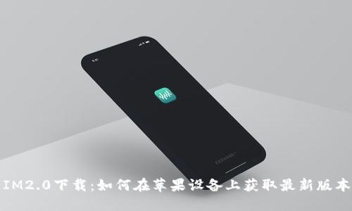 IM2.0下载：如何在苹果设备上获取最新版本