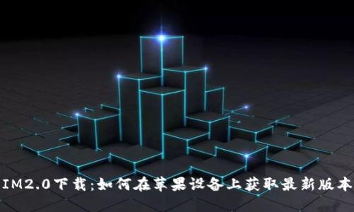 IM2.0下载：如何在苹果设备上获取最新版本