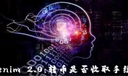 
Tokenim 2.0：转币是否收取手续费？