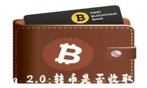 
Tokenim 2.0：转币是否收取手续费？