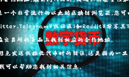 要查找某个Token的ERC20地址，您可以通过以下几种途径来获取信息：

1. **项目官方网站**：通常，项目方会在其官方网站上公布Token的合约地址。在访问网站时，请确认其安全性和合法性，以避免遇到欺诈网站。

2. **区块链浏览器**：例如Etherscan（https://etherscan.io/）是一个非常流行的以太坊区块链浏览器。您可以在搜索栏中输入Token的名称或符号，找到相应的合约地址。

3. **社交媒体或社区**：许多加密货币项目会通过社交媒体（如Twitter、Telegram）或社区（如Reddit）分享其Token合约地址。在这些平台上互动时，请确保其官方帐号的真实性。

4. **加密货币交易所**：如果该Token在某些交易所上市，您可以在交易所的页面上找到相应的合约地址。

**注意事项**：在任何时候，确保您从可靠的来源获取合约地址，以避免发送或接收代币时的错误。这是因为一旦发送至错误的合约地址，通常无法恢复。

如果您需要特定Token的ERC20地址，请提供Token的名称或符号，我可以帮助您找到相关信息。