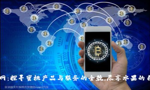 蜜桃官网：探寻蜜桃产品与服务的全貌，尽享水果的自然魅力