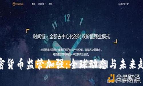加密货币监管加强：全球动态与未来趋势