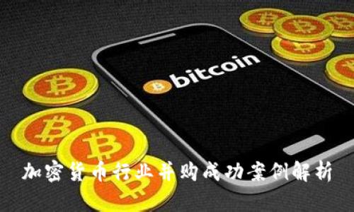 加密货币行业并购成功案例解析