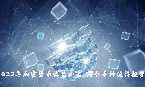 2023年加密货币收益排名：哪个币种值得投资？