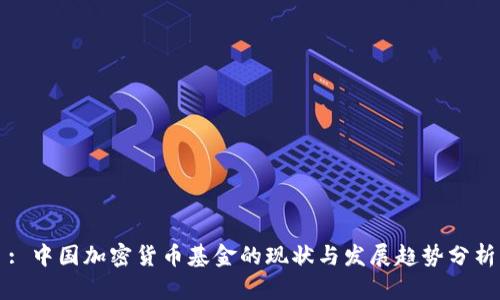 : 中国加密货币基金的现状与发展趋势分析