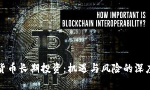加密货币长期投资：机遇与风险的深度解析