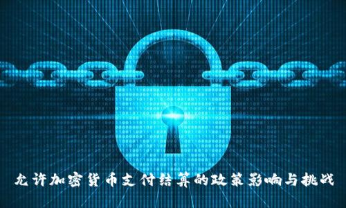 允许加密货币支付结算的政策影响与挑战