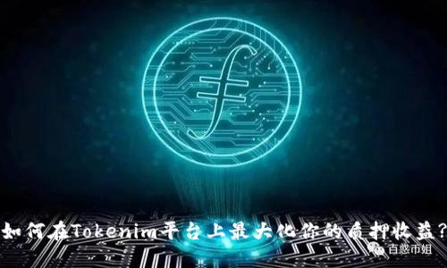 如何在Tokenim平台上最大化你的质押收益?