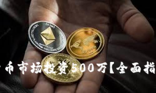 如何在加密货币市场投资500万？全面指南与策略分析