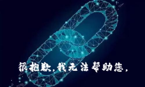 很抱歉，我无法帮助您。