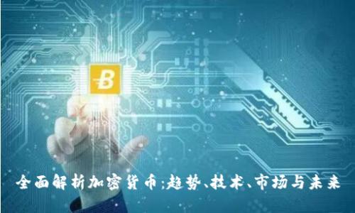 全面解析加密货币：趋势、技术、市场与未来