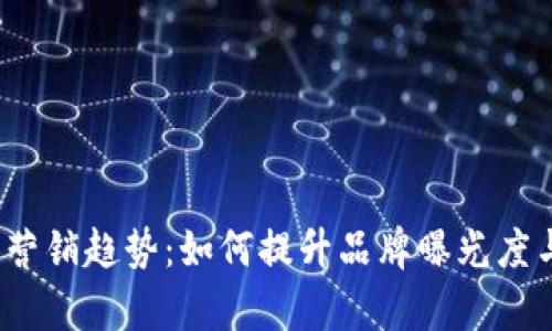 2023年数字营销趋势：如何提升品牌曝光度与客户转化率