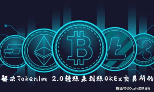 如何解决Tokenim 2.0转账未到账OKEx交易所的问题