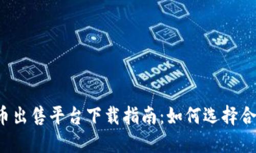 顶级加密货币出售平台下载指南：如何选择合适的交易所?