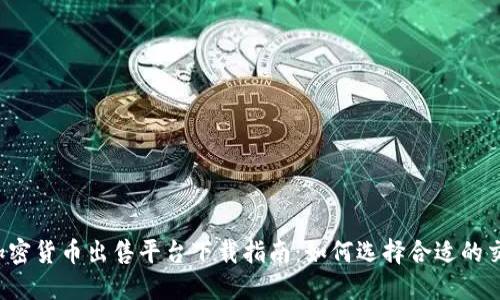 顶级加密货币出售平台下载指南：如何选择合适的交易所?
