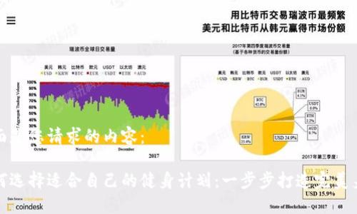 下面是您请求的内容：

如何选择适合自己的健身计划：一步步打造完美身材